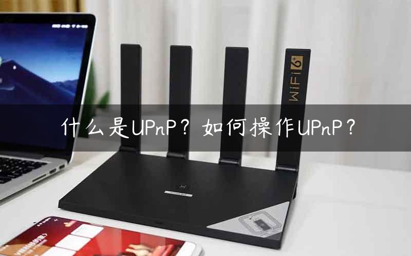 什么是UPnP？如何操作UPnP？