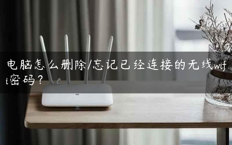 电脑怎么删除/忘记已经连接的无线wifi密码？