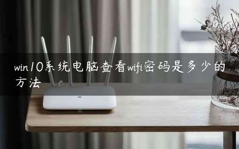 win10系统电脑查看wifi密码是多少的方法