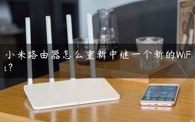 小米路由器怎么重新中继一个新的WiFi？