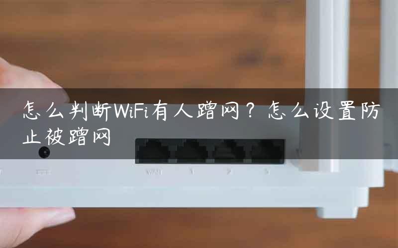 怎么判断WiFi有人蹭网？怎么设置防止被蹭网