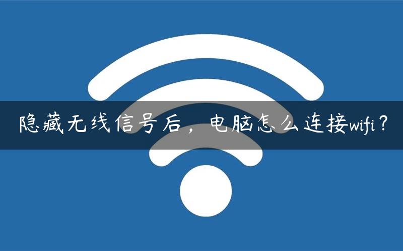 隐藏无线信号后，电脑怎么连接wifi？