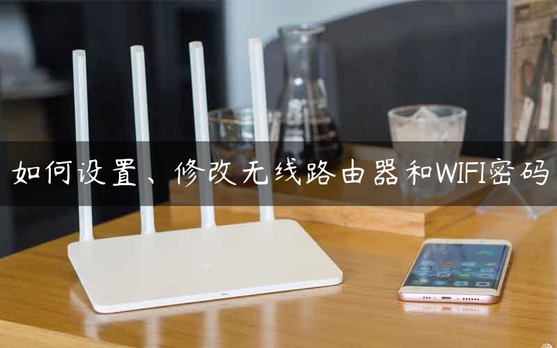 如何设置、修改无线路由器和WIFI密码