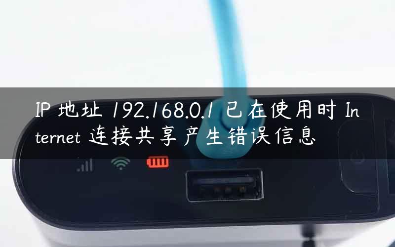 IP 地址 192.168.0.1 已在使用时 Internet 连接共享产生错误信息