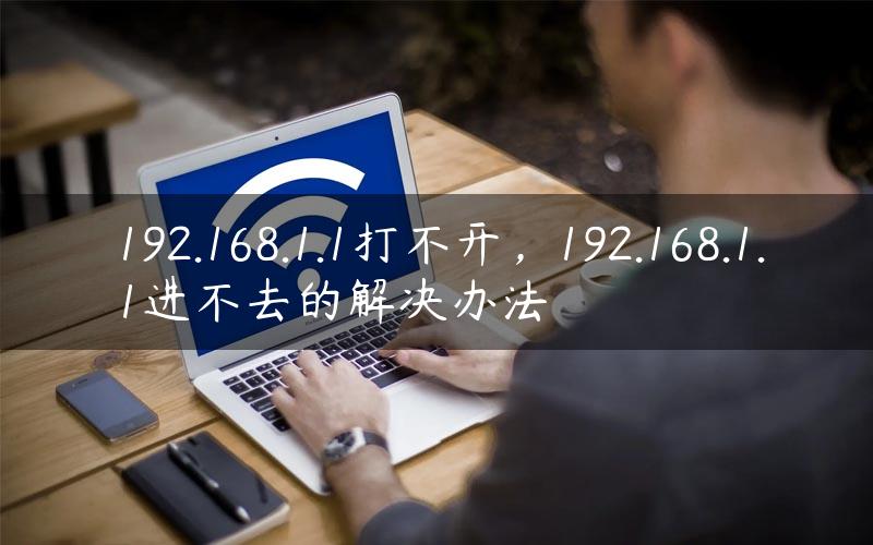 192.168.1.1打不开，192.168.1.1进不去的解决办法