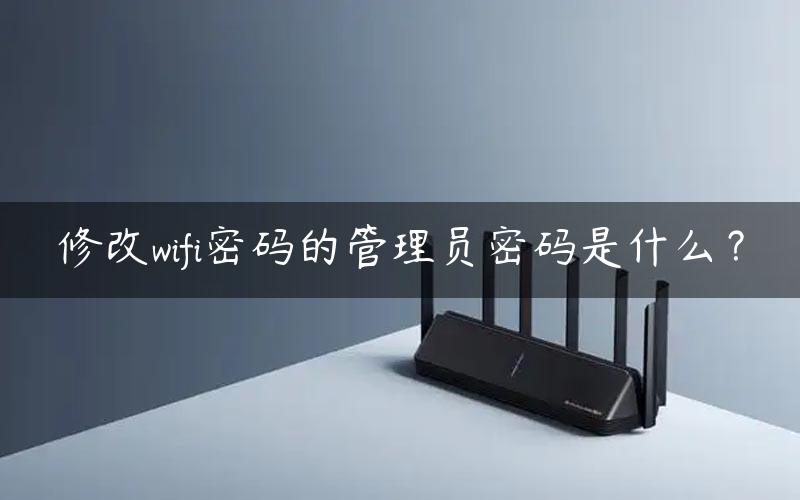 修改wifi密码的管理员密码是什么？