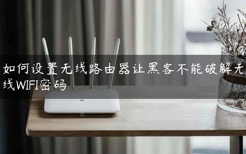 如何设置无线路由器让黑客不能破解无线WIFI密码