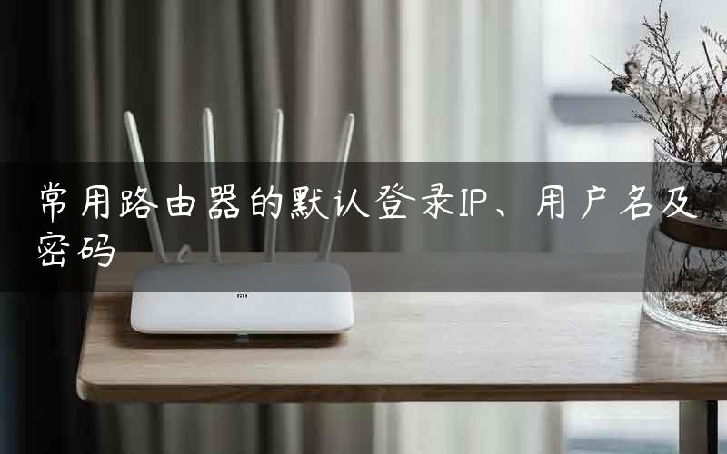 常用路由器的默认登录IP、用户名及密码