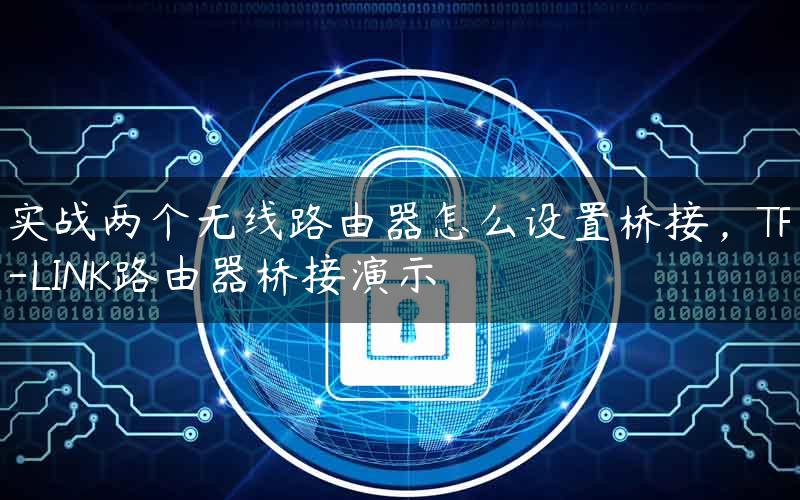 实战两个无线路由器怎么设置桥接，TP-LINK路由器桥接演示