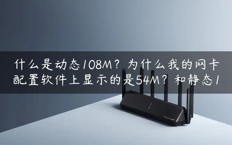 什么是动态108M？为什么我的网卡配置软件上显示的是54M？和静态1