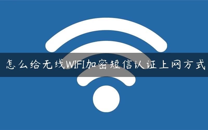 怎么给无线WIFI加密短信认证上网方式