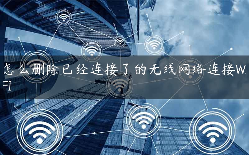 怎么删除已经连接了的无线网络连接WIFI