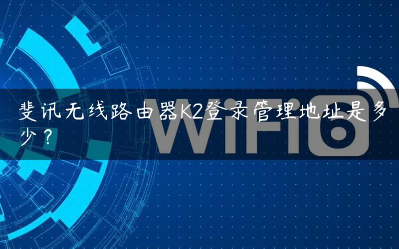 斐讯无线路由器K2登录管理地址是多少？