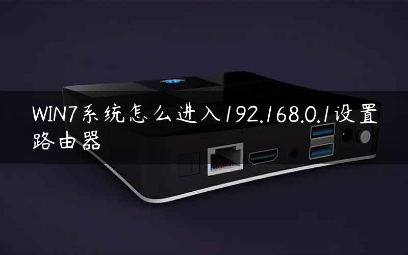 WIN7系统怎么进入192.168.0.1设置路由器