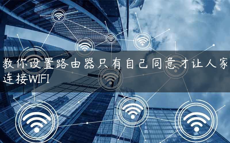 教你设置路由器只有自己同意才让人家连接WIFI