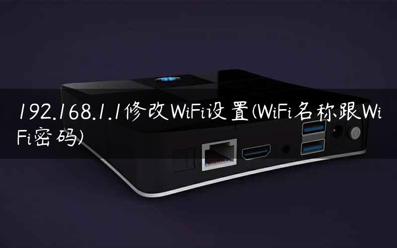 192.168.1.1修改WiFi设置(WiFi名称跟WiFi密码)