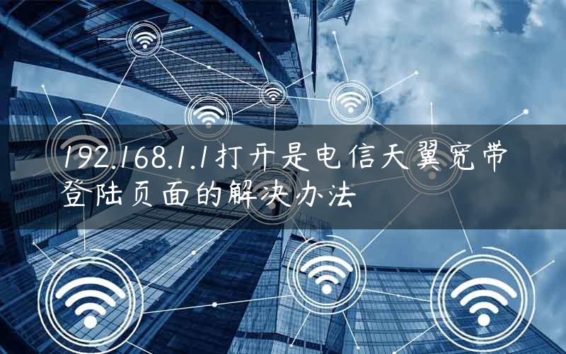 192.168.1.1打开是电信天翼宽带登陆页面的解决办法