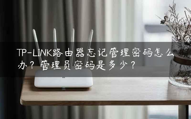 TP-LINK路由器忘记管理密码怎么办？管理员密码是多少？