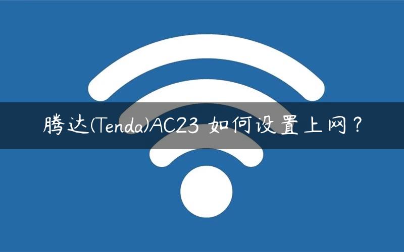 腾达(Tenda)AC23 如何设置上网？