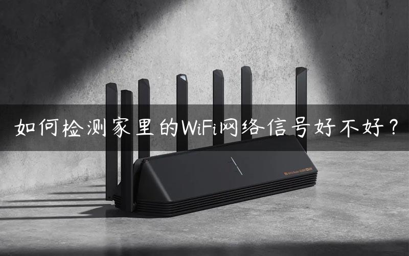 如何检测家里的WiFi网络信号好不好？