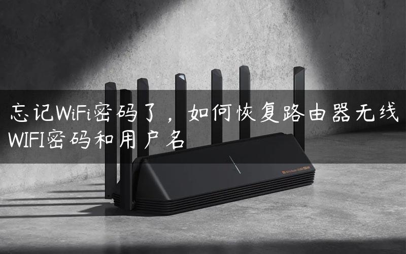 忘记WiFi密码了，如何恢复路由器无线WIFI密码和用户名