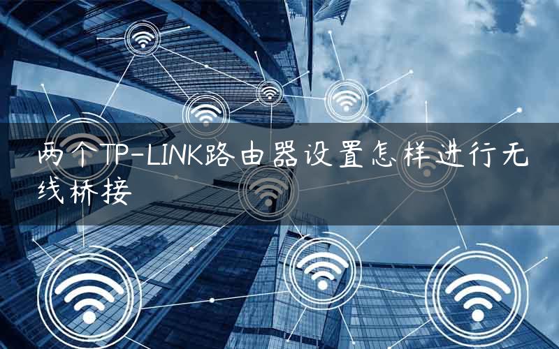 两个TP-LINK路由器设置怎样进行无线桥接