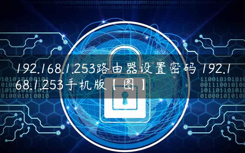 192.168.1.253路由器设置密码 192.168.1.253手机版【图】