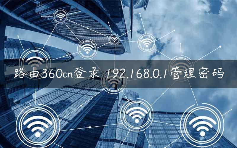 路由360cn登录 192.168.0.1管理密码