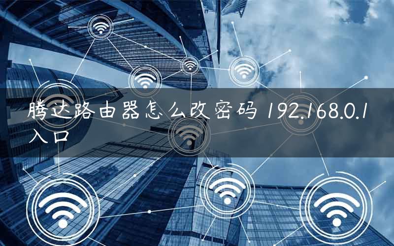 腾达路由器怎么改密码 192.168.0.1入口