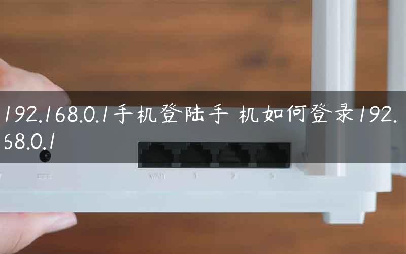 192.168.0.1手机登陆手 机如何登录192.168.0.1