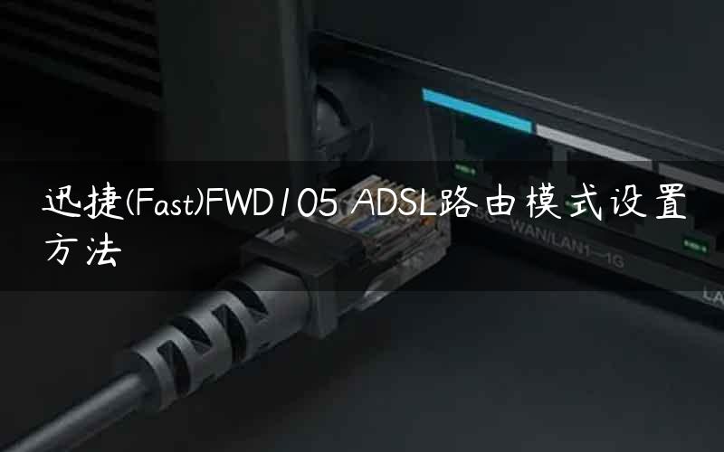 迅捷(Fast)FWD105 ADSL路由模式设置方法