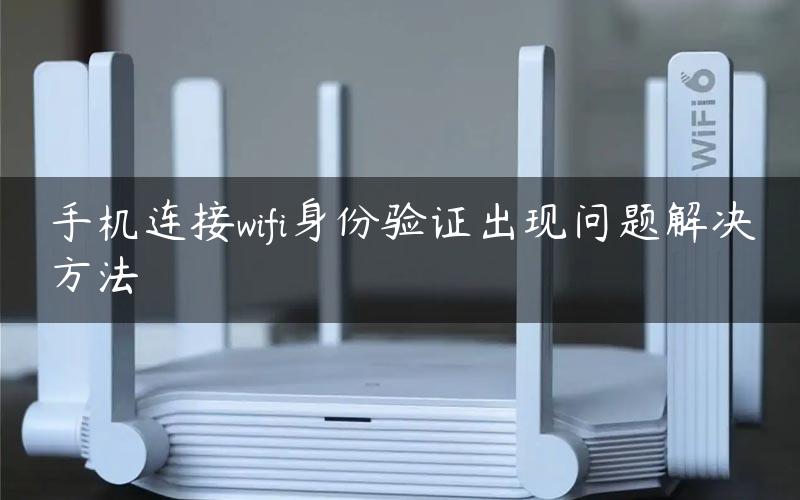 手机连接wifi身份验证出现问题解决方法