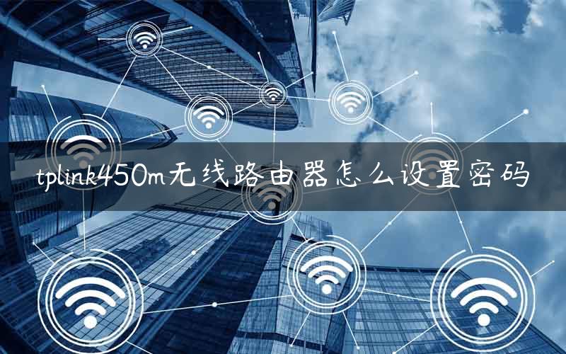 tplink450m无线路由器怎么设置密码