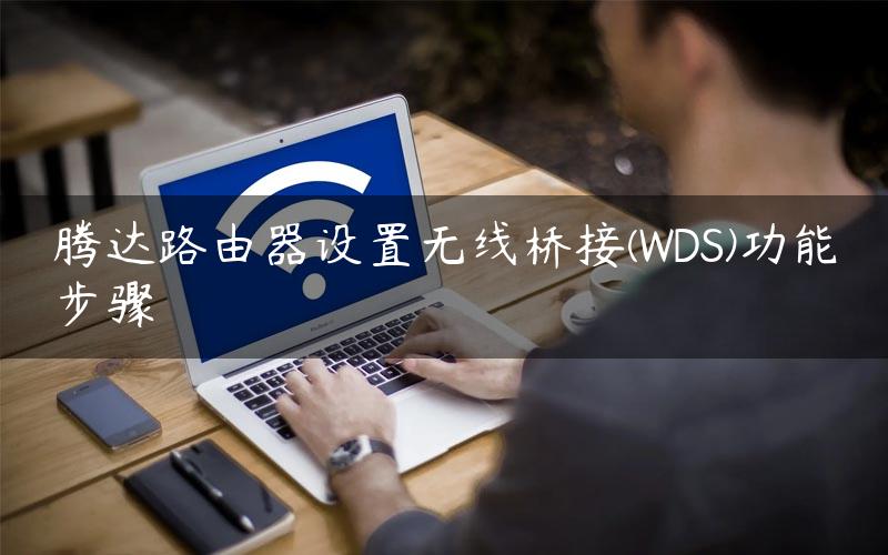 腾达路由器设置无线桥接(WDS)功能步骤