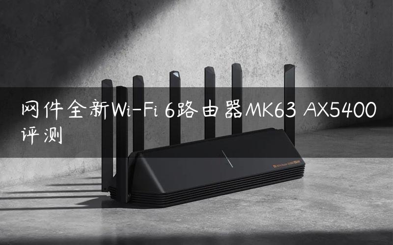 网件全新Wi-Fi 6路由器MK63 AX5400评测