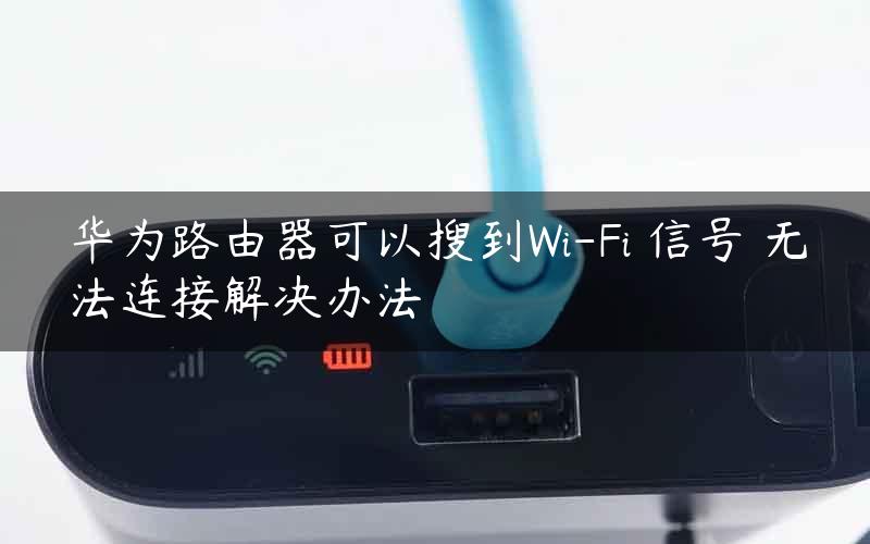 华为路由器可以搜到Wi-Fi 信号 无法连接解决办法