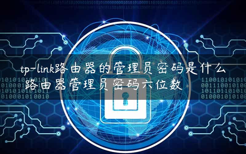 tp-link路由器的管理员密码是什么 路由器管理员密码六位数