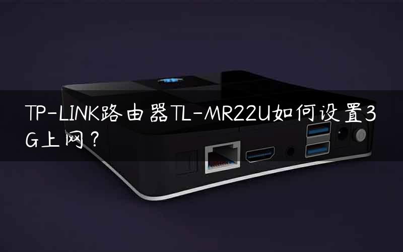 TP-LINK路由器TL-MR22U如何设置3G上网？