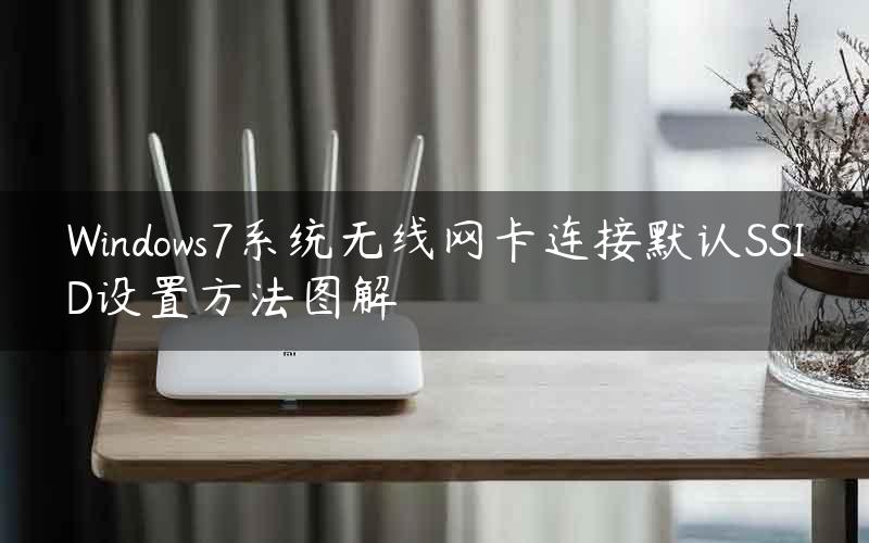 Windows7系统无线网卡连接默认SSID设置方法图解