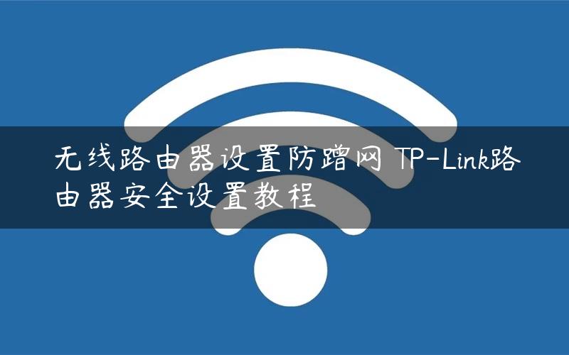 无线路由器设置防蹭网 TP-Link路由器安全设置教程