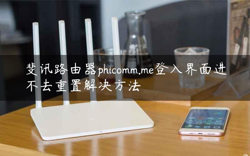 斐讯路由器phicomm.me登入界面进不去重置解决方法