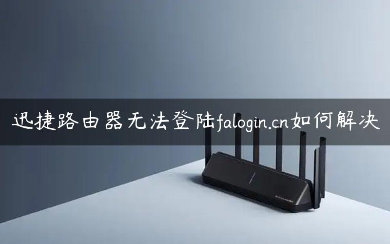 迅捷路由器无法登陆falogin.cn如何解决