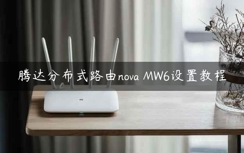 腾达分布式路由nova MW6设置教程