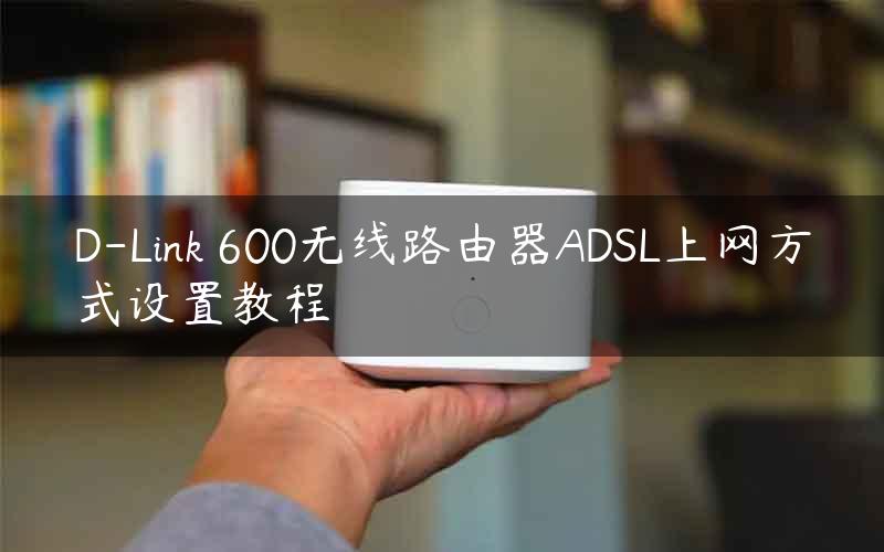 D-Link 600无线路由器ADSL上网方式设置教程