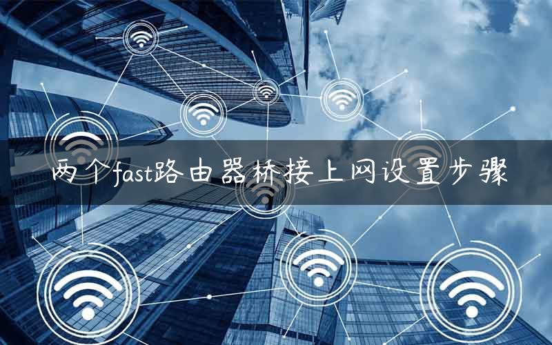 两个fast路由器桥接上网设置步骤