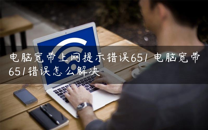 电脑宽带上网提示错误651 电脑宽带651错误怎么解决