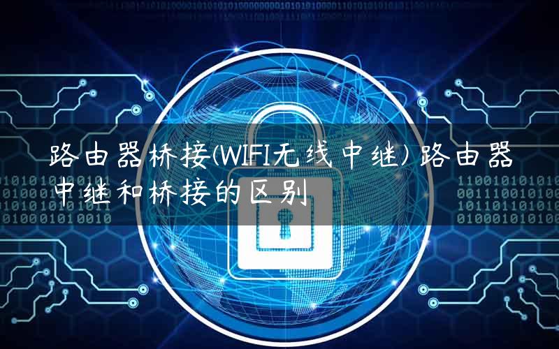 路由器桥接(WIFI无线中继) 路由器中继和桥接的区别