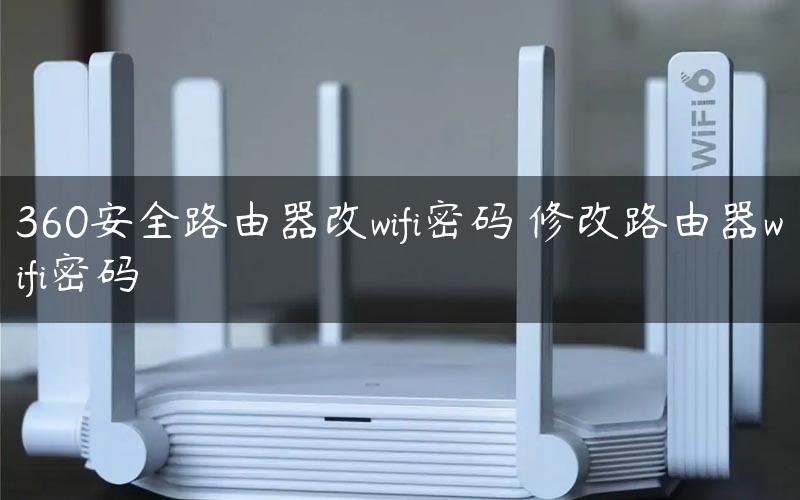 360安全路由器改wifi密码 修改路由器wifi密码