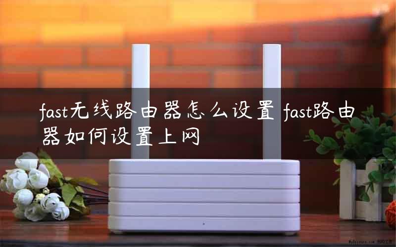 fast无线路由器怎么设置 fast路由器如何设置上网