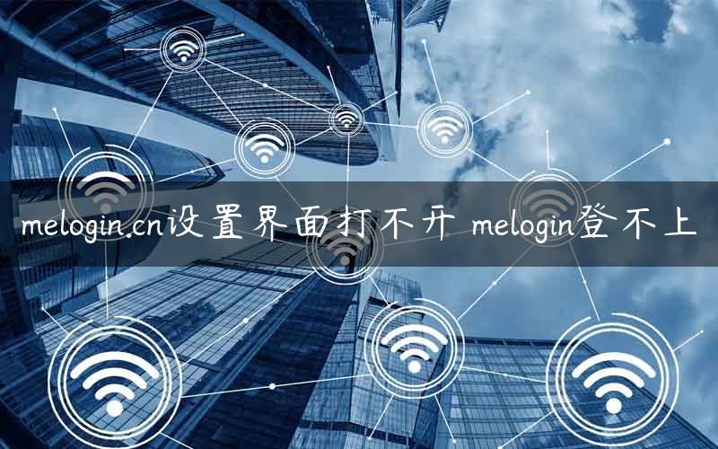 melogin.cn设置界面打不开 melogin登不上